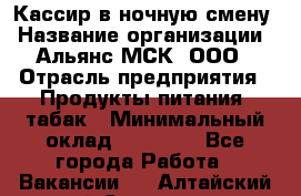 Кассир в ночную смену › Название организации ­ Альянс-МСК, ООО › Отрасль предприятия ­ Продукты питания, табак › Минимальный оклад ­ 35 000 - Все города Работа » Вакансии   . Алтайский край,Славгород г.